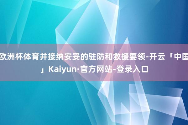 欧洲杯体育并接纳安妥的驻防和救援要领-开云「中国」Kaiyun·官方网站-登录入口