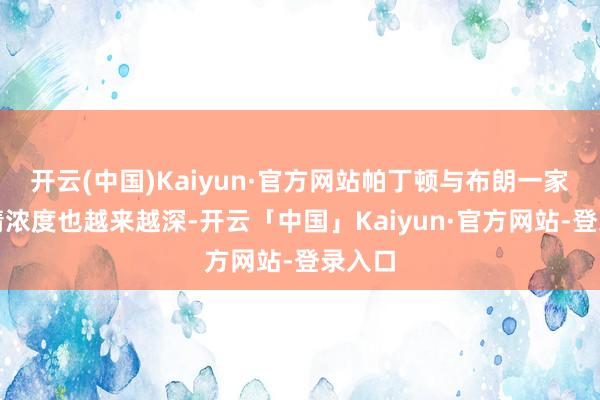 开云(中国)Kaiyun·官方网站帕丁顿与布朗一家的激情浓度也越来越深-开云「中国」Kaiyun·官方网站-登录入口