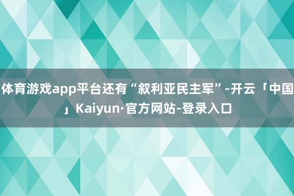 体育游戏app平台还有“叙利亚民主军”-开云「中国」Kaiyun·官方网站-登录入口