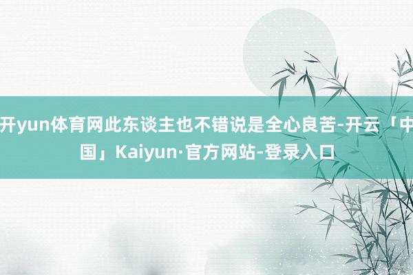 开yun体育网此东谈主也不错说是全心良苦-开云「中国」Kaiyun·官方网站-登录入口