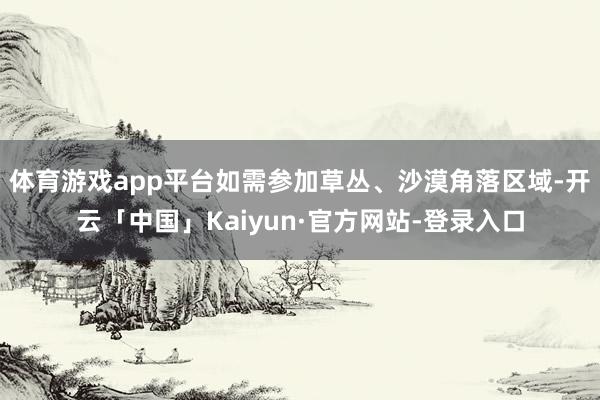 体育游戏app平台如需参加草丛、沙漠角落区域-开云「中国」Kaiyun·官方网站-登录入口