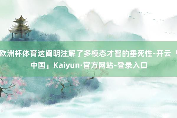 欧洲杯体育这阐明注解了多模态才智的垂死性-开云「中国」Kaiyun·官方网站-登录入口