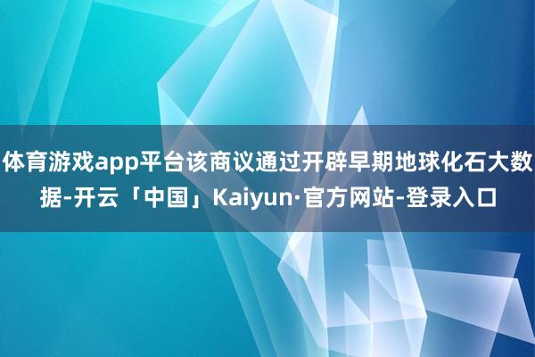 体育游戏app平台该商议通过开辟早期地球化石大数据-开云「中国」Kaiyun·官方网站-登录入口