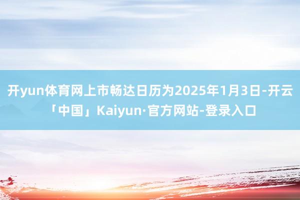 开yun体育网上市畅达日历为2025年1月3日-开云「中国」Kaiyun·官方网站-登录入口
