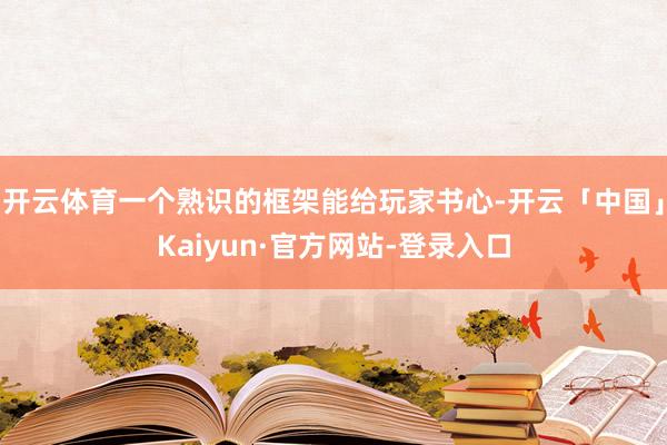 开云体育一个熟识的框架能给玩家书心-开云「中国」Kaiyun·官方网站-登录入口
