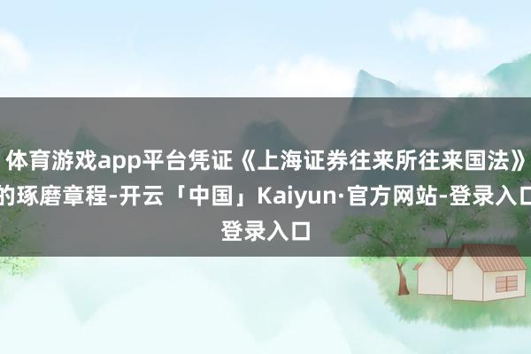 体育游戏app平台凭证《上海证券往来所往来国法》的琢磨章程-