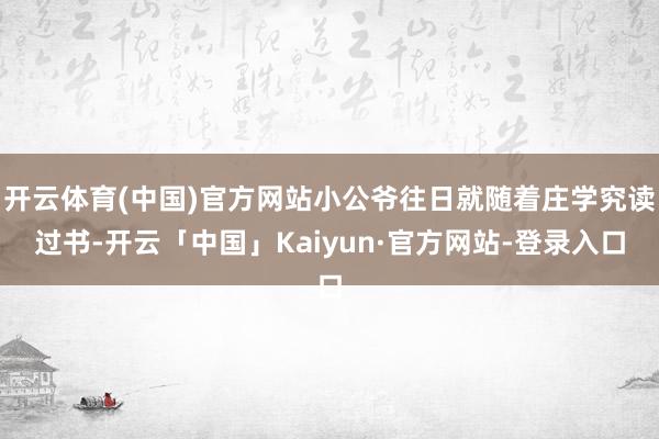 开云体育(中国)官方网站小公爷往日就随着庄学究读过书-开云「