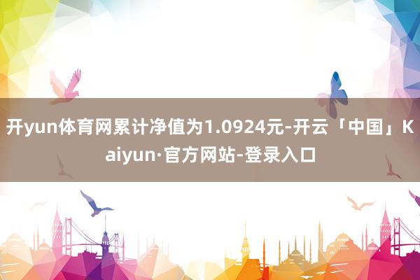开yun体育网累计净值为1.0924元-开云「中国」Kaiyun·官方网站-登录入口