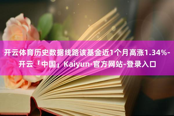 开云体育历史数据线路该基金近1个月高涨1.34%-开云「中国」Kaiyun·官方网站-登录入口