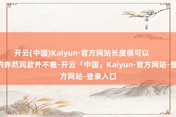 开云(中国)Kaiyun·官方网站长度很可以        PVP的亦然同款外不雅-开云「中国」Kaiyun·官方网站-登录入口
