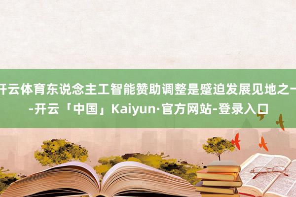 开云体育东说念主工智能赞助调整是蹙迫发展见地之一-开云「中国」Kaiyun·官方网站-登录入口