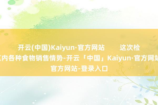 开云(中国)Kaiyun·官方网站        这次检讨秘密辖区内各种食物销售情势-开云「中国」Kaiyun·官方网站-登录入口
