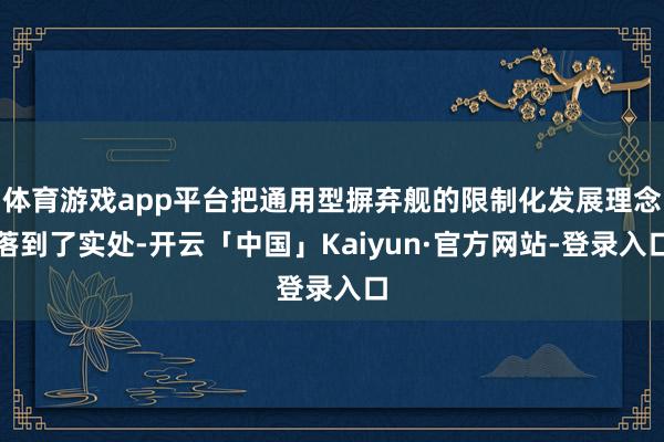 体育游戏app平台把通用型摒弃舰的限制化发展理念落到了实处-开云「中国」Kaiyun·官方网站-登录入口