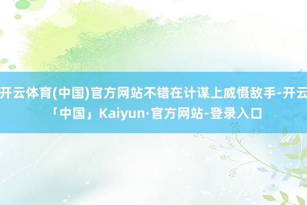 开云体育(中国)官方网站不错在计谋上威慑敌手-开云「中国」Kaiyun·官方网站-登录入口