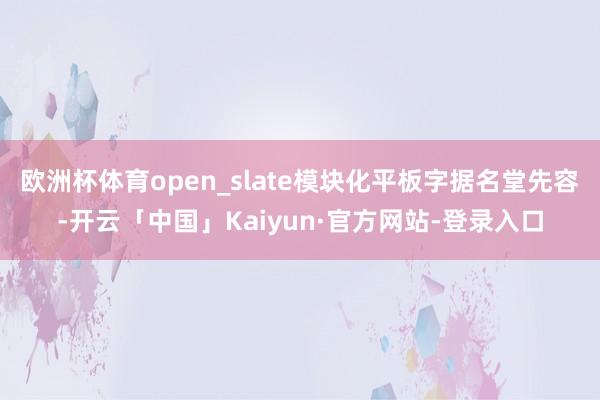 欧洲杯体育open_slate模块化平板字据名堂先容-开云「中国」Kaiyun·官方网站-登录入口