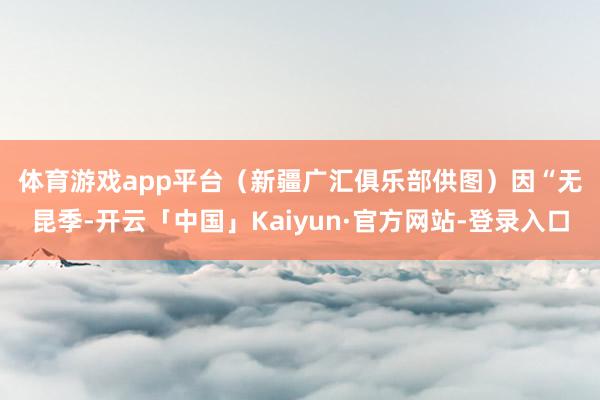 体育游戏app平台(新疆广汇俱乐部供图) 因“无昆季-开云「中国」Kaiyun·官方网站-登录入口