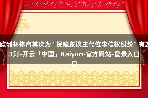 欧洲杯体育其次为“保障东谈主代位求偿权纠纷”有23则-开云「中国」Kaiyun·官方网站-登录入口