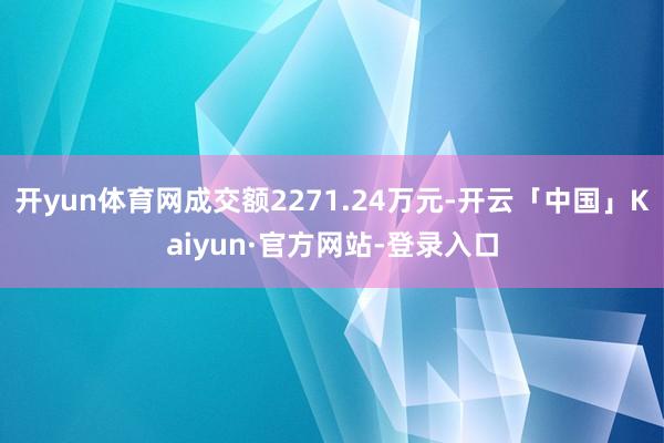 开yun体育网成交额2271.24万元-开云「中国」Kaiyun·官方网站-登录入口