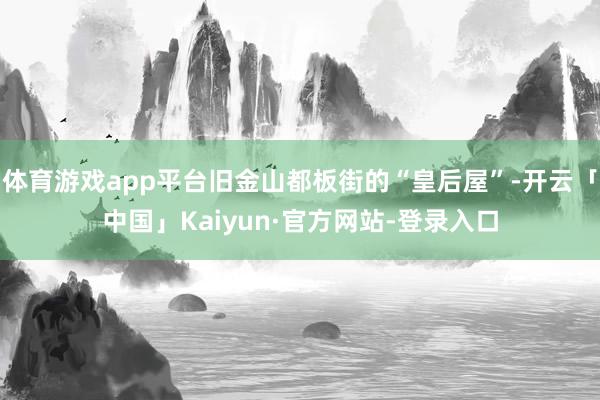 体育游戏app平台旧金山都板街的“皇后屋”-开云「中国」Kaiyun·官方网站-登录入口