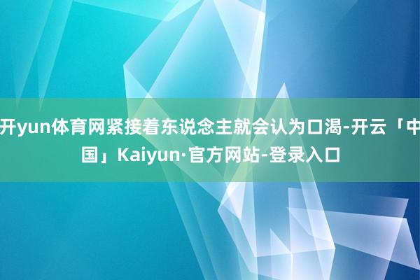 开yun体育网紧接着东说念主就会认为口渴-开云「中国」Kaiyun·官方网站-登录入口