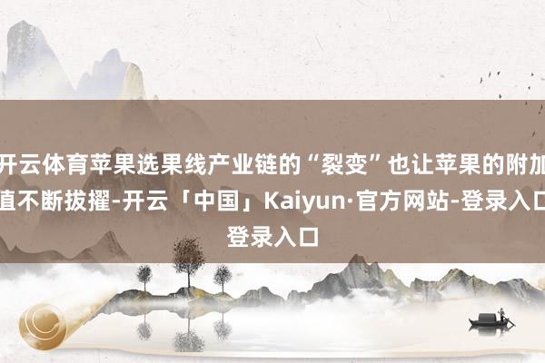 开云体育苹果选果线产业链的“裂变”也让苹果的附加值不断拔擢-开云「中国」Kaiyun·官方网站-登录入口