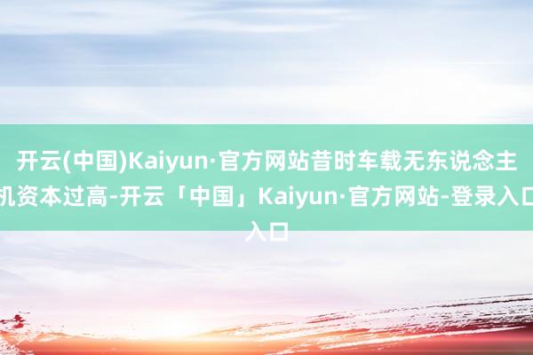 开云(中国)Kaiyun·官方网站昔时车载无东说念主机资本过高-开云「中国」Kaiyun·官方网站-登录入口