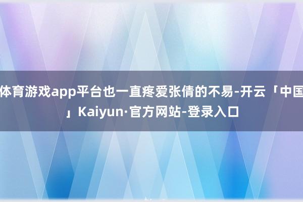 体育游戏app平台也一直疼爱张倩的不易-开云「中国」Kaiyun·官方网站-登录入口