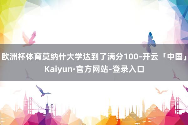 欧洲杯体育莫纳什大学达到了满分100-开云「中国」Kaiyun·官方网站-登录入口