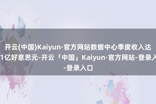 开云(中国)Kaiyun·官方网站数据中心季度收入达391亿好意思元-开云「中国」Kaiyun·官方网站-登录入口
