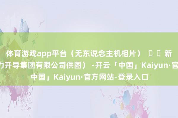 体育游戏app平台（无东说念主机相片）    新华社发（中国电力开导集团有限公司供图） -开云「中国」Kaiyun·官方网站-登录入口