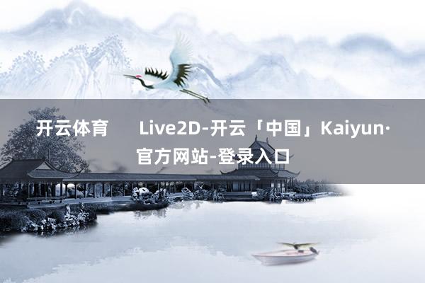 开云体育 Live2D-开云「中国」Kaiyun·官方网站-登录入口