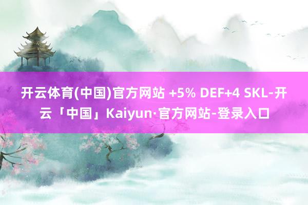 开云体育(中国)官方网站 +5% DEF+4 SKL-开云「中国」Kaiyun·官方网站-登录入口