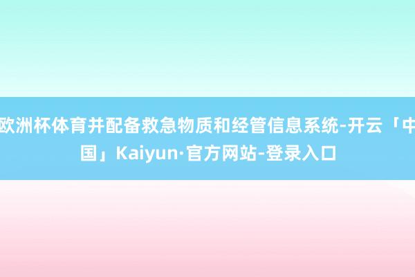 欧洲杯体育并配备救急物质和经管信息系统-开云「中国」Kaiyun·官方网站-登录入口