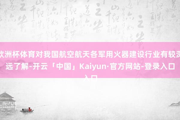 欧洲杯体育对我国航空航天各军用火器建设行业有较深远了解-开云「中国」Kaiyun·官方网站-登录入口