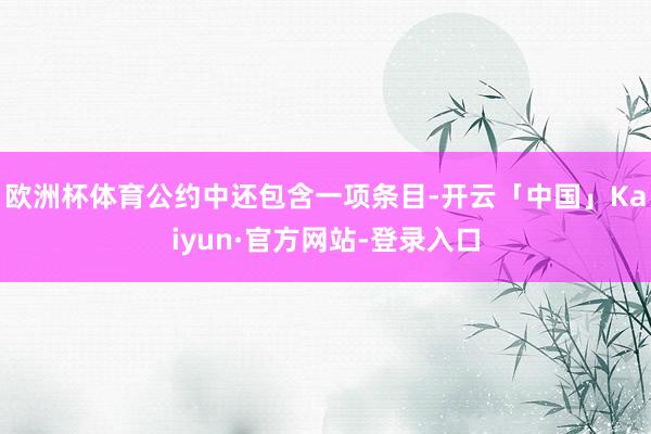 欧洲杯体育公约中还包含一项条目-开云「中国」Kaiyun·官方网站-登录入口