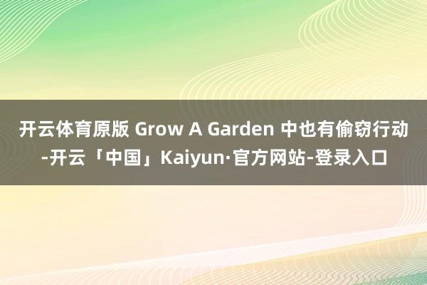 开云体育原版 Grow A Garden 中也有偷窃行动-开云「中国」Kaiyun·官方网站-登录入口