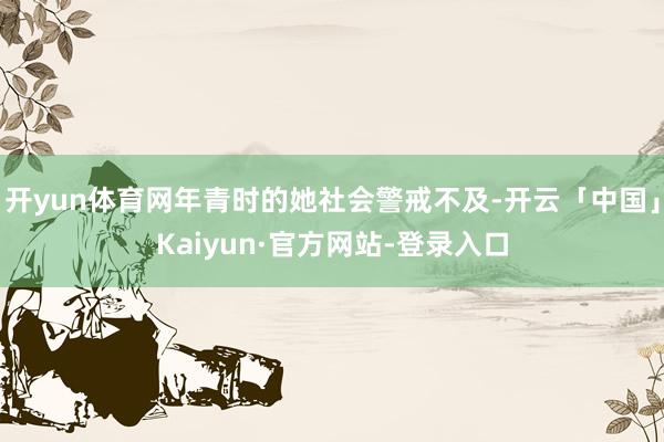 开yun体育网年青时的她社会警戒不及-开云「中国」Kaiyun·官方网站-登录入口