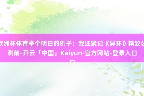 欧洲杯体育举个明白的例子：我还紧记《异环》精致公测前-开云「中国」Kaiyun·官方网站-登录入口