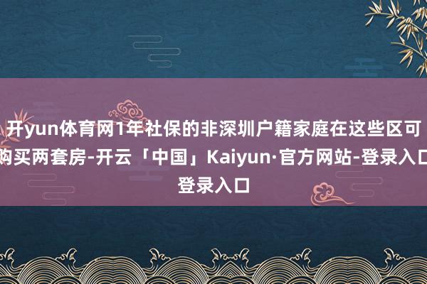 开yun体育网1年社保的非深圳户籍家庭在这些区可购买两套房-开云「中国」Kaiyun·官方网站-登录入口