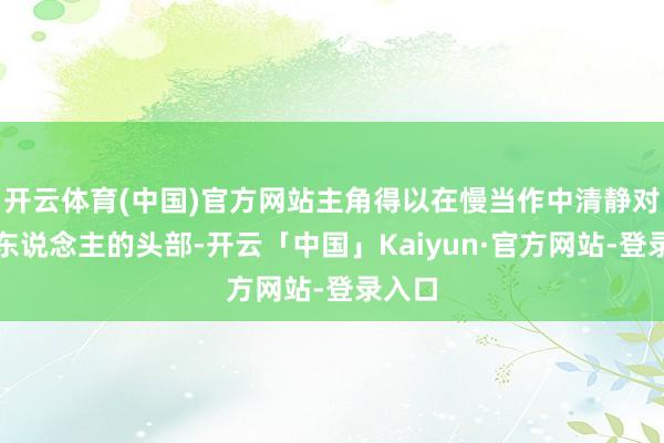 开云体育(中国)官方网站主角得以在慢当作中清静对准敌东说念主的头部-开云「中国」Kaiyun·官方网站-登录入口
