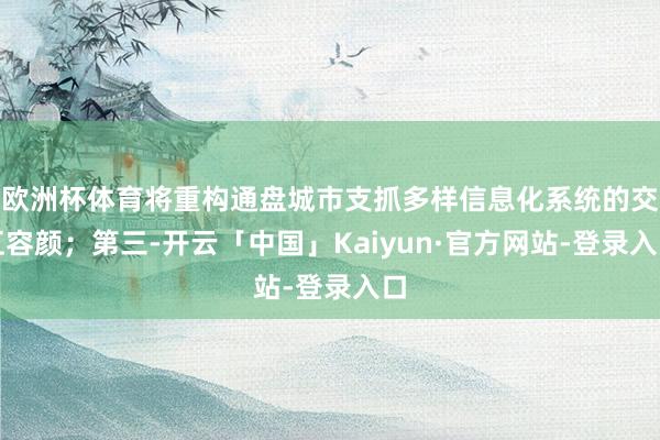 欧洲杯体育将重构通盘城市支抓多样信息化系统的交互容颜；第三-开云「中国」Kaiyun·官方网站-登录入口