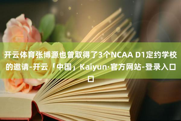 开云体育张博源也曾取得了3个NCAA D1定约学校的邀请-开云「中国」Kaiyun·官方网站-登录入口